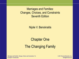 Marriages and Families:
Changes, Choices, and Constraints
Seventh Edition
Nijole V. Benokraitis
Chapter One
The Changing Family
 