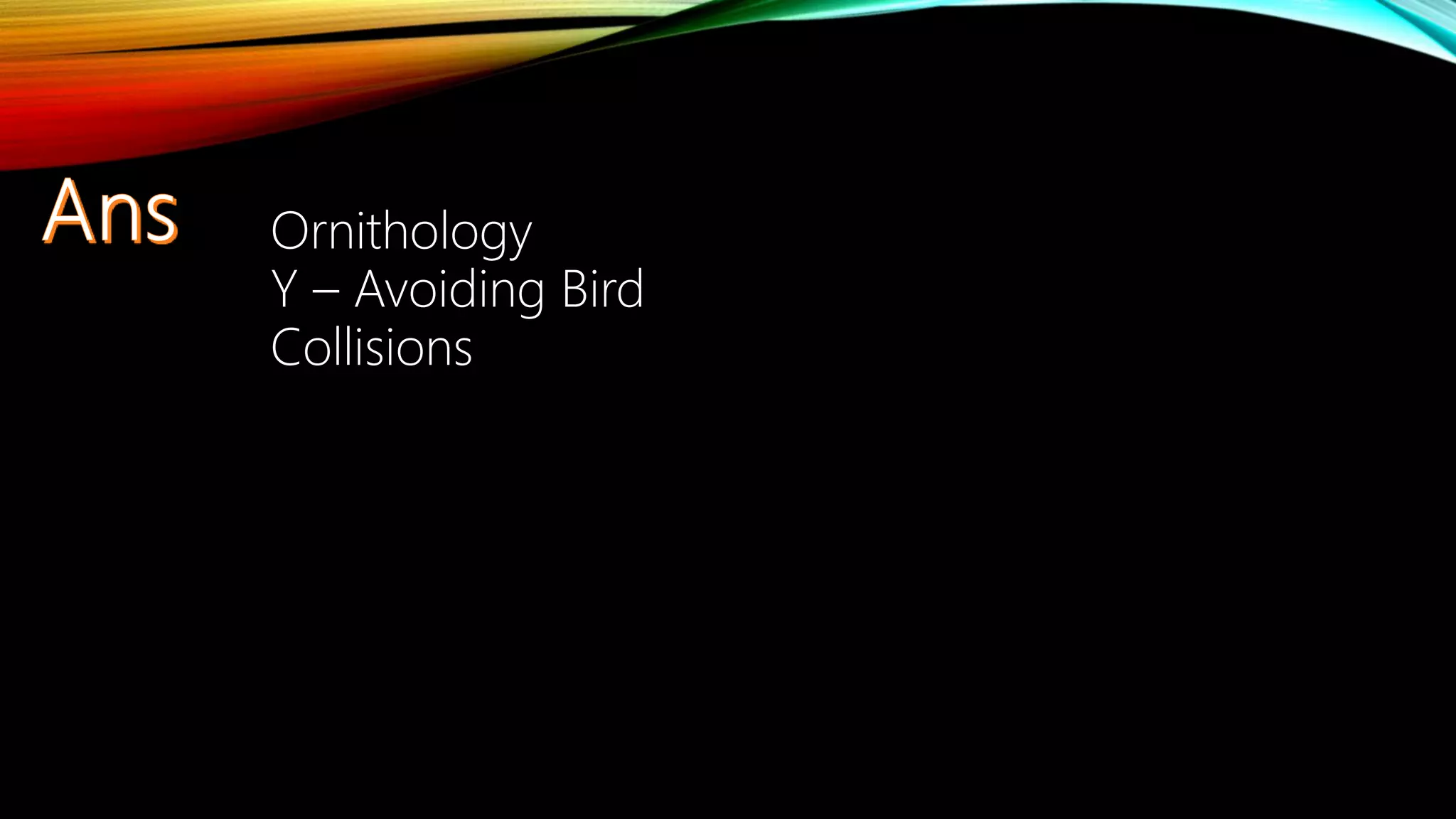 Ornithology
Y – Avoiding Bird
Collisions
 