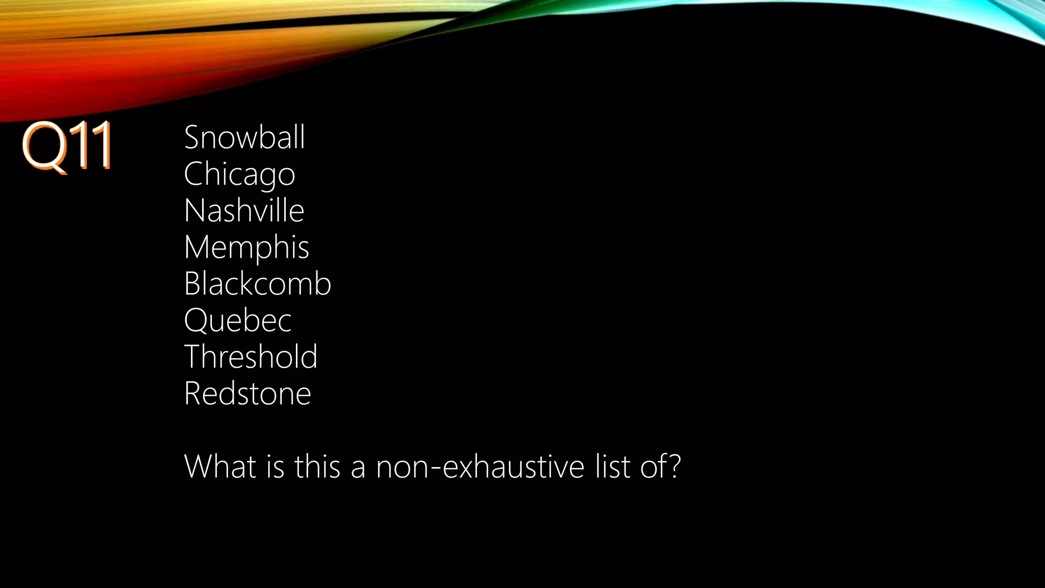 Snowball
Chicago
Nashville
Memphis
Blackcomb
Quebec
Threshold
Redstone
What is this a non-exhaustive list of?
 