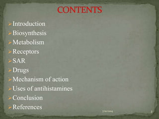 Introduction 
Biosynthesis 
Metabolism 
Receptors 
SAR 
Drugs 
Mechanism of action 
Uses of antihistamines 
Conclusion 
References 
7/10/2014 2 
 