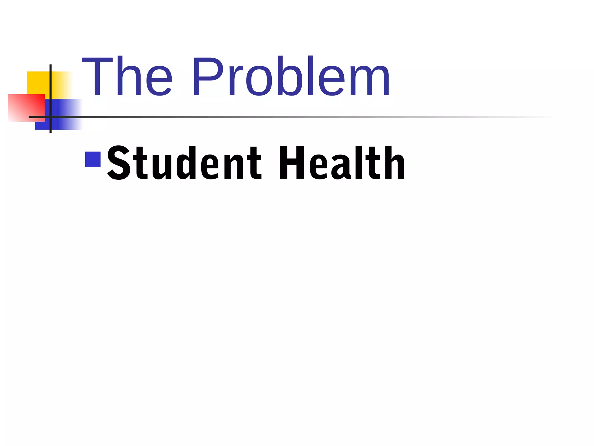 The Problem
   Student Health
 
