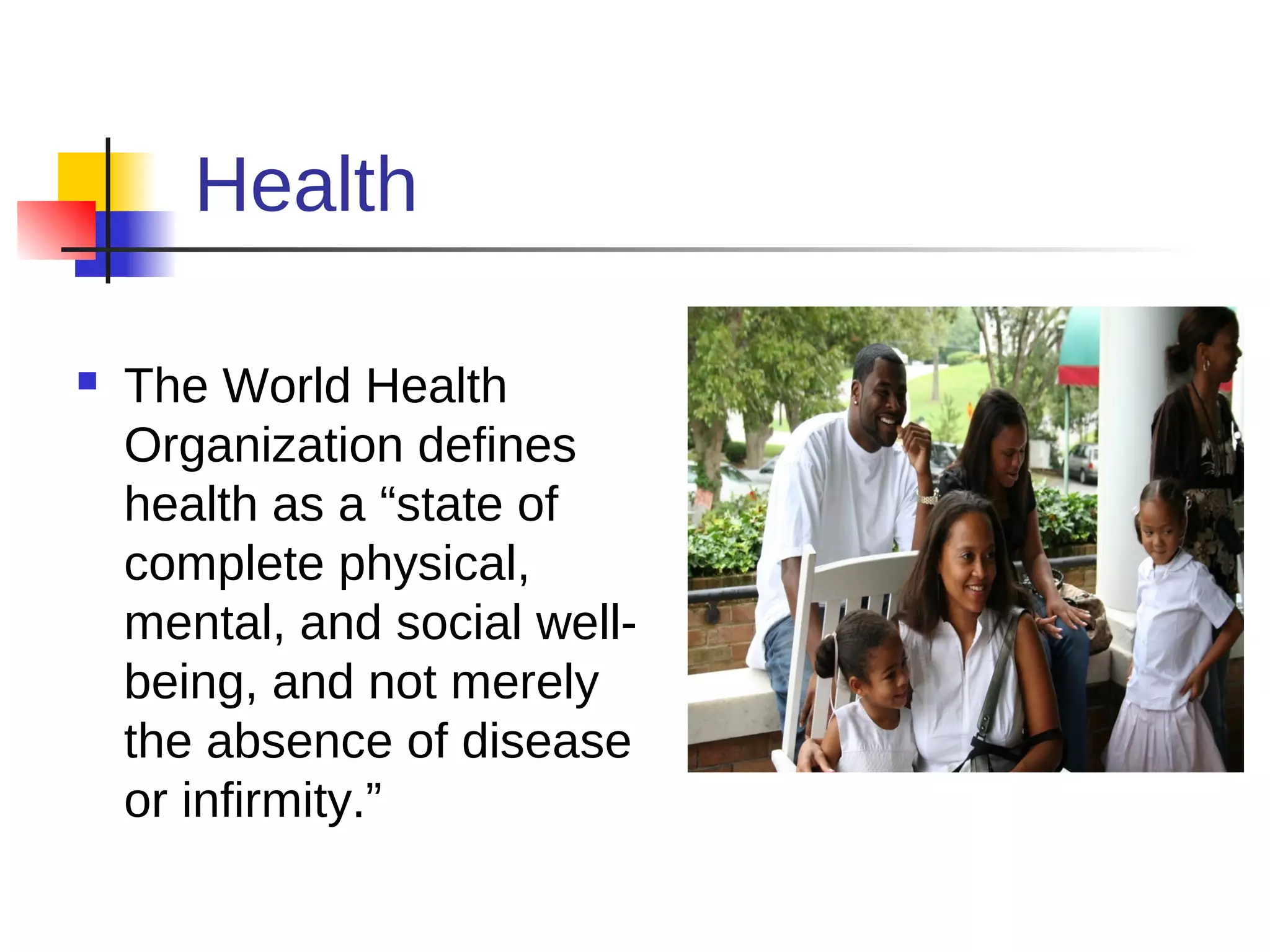 Health

   The World Health
    Organization defines
    health as a “state of
    complete physical,
    mental, and social well-
    being, and not merely
    the absence of disease
    or infirmity.”
 