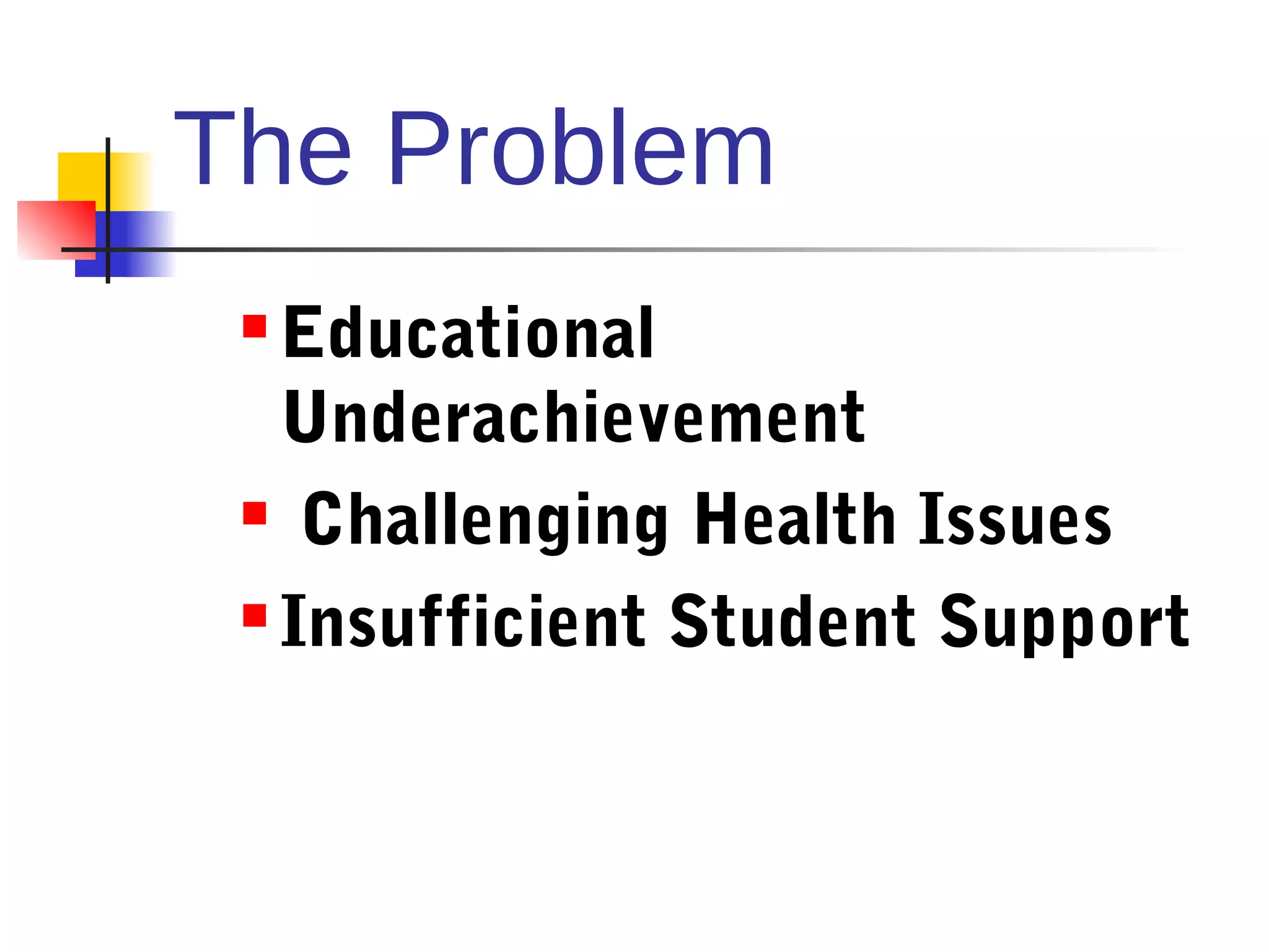 The Problem
  Educational
   Underachievement
  Challenging Health Issues

  Insufficient Student Support
 