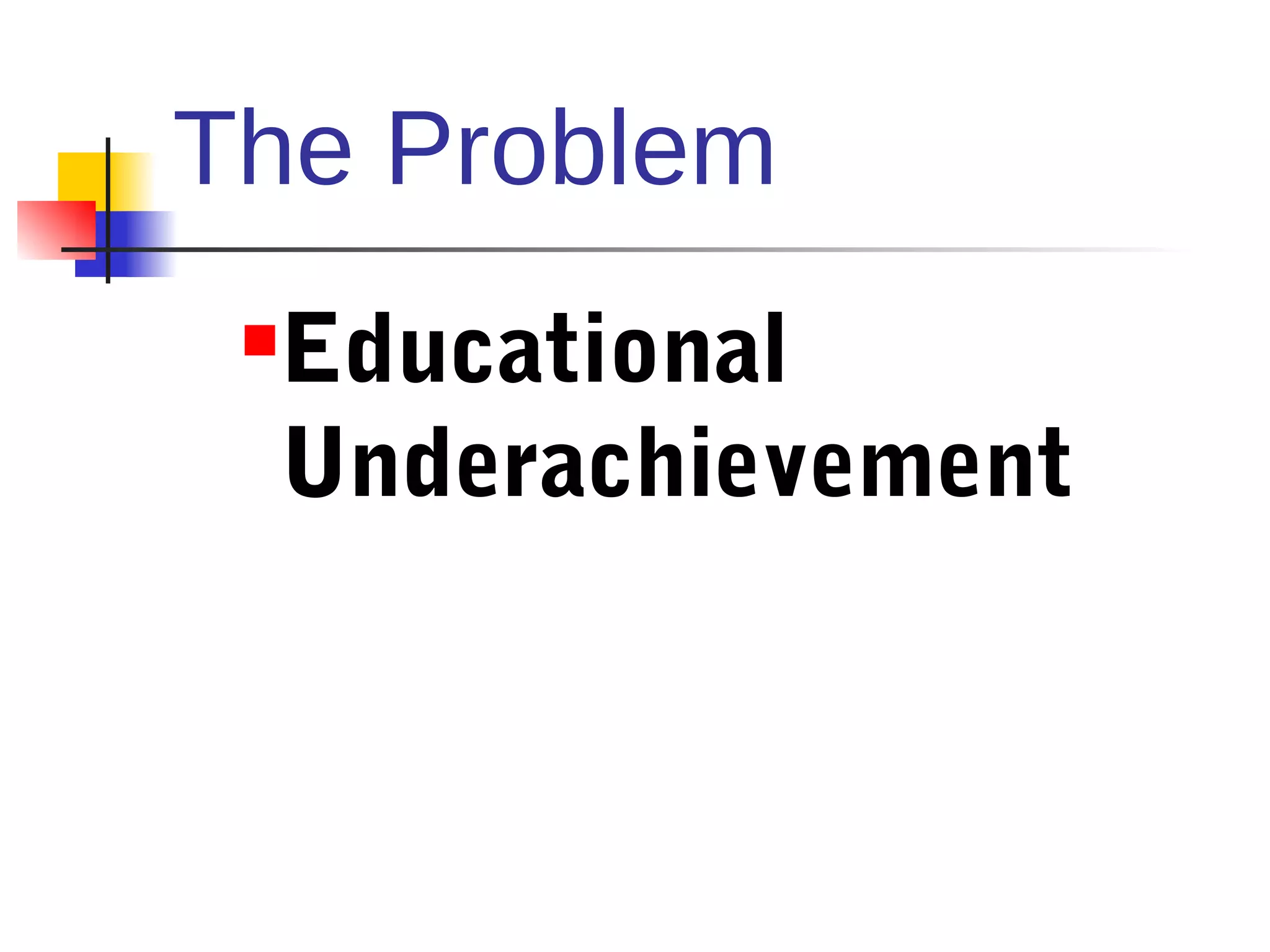 The Problem
 Educational
 

 Underachievement
 