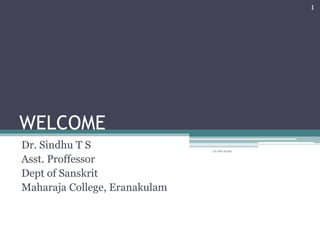 WELCOME
Dr. Sindhu T S
Asst. Proffessor
Dept of Sanskrit
Maharaja College, Eranakulam
12-08-2020
1
 