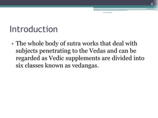 Introduction
• The whole body of sutra works that deal with
subjects penetrating to the Vedas and can be
regarded as Vedic supplements are divided into
six classes known as vedangas.
12-08-2020
4
 