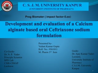 Prog Biomater ( impact factor-5.oo)
Presented by-
Vedant Kumar Gupta
Roll. No.- 9561011
M. Pharm 3rd Sem
Guide-
Dr. Ajay Kumar Yadav
Lecturer,
University Institute of
Pharmacy
C.S.J.M. University
Kanpur
Co-Guide-
Dr. N. P. Yadav
Principle Scientist
BPD Lab
CSIR-CIMAP
Lucknow
1
C. S. J. M. UNIVERSITY KANPUR
(UNIVERSITY INSTITUTE OF PHARMACY)
 