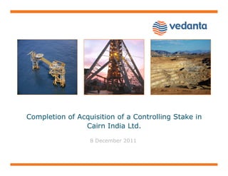 Completion of Acquisition of a Controlling Stake in
Cairn India Ltd.
8 December 2011

 