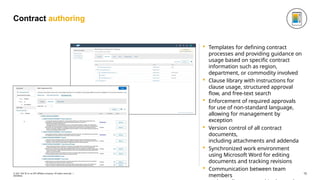 Contract authoring
 Templates for defining contract
processes and providing guidance on
usage based on specific contract
information such as region,
department, or commodity involved
 Clause library with instructions for
clause usage, structured approval
flow, and free-text search
 Enforcement of required approvals
for use of non-standard language,
allowing for management by
exception
 Version control of all contract
documents,
including attachments and addenda
 Synchronized work environment
using Microsoft Word for editing
documents and tracking revisions
 Communication between team
members 15
© 2021 SAP SE or an SAP affiliate company. All rights reserved. ǀ
INTERNAL
 