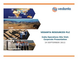 VEDANTA RESOURCES PLC

India Operations Site Visit:
  Corporate Presentation
   24 SEPTEMBER 2012
 