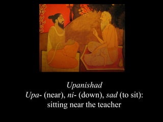 Upanishad
Upa- (near), ni- (down), sad (to sit):
sitting near the teacher
SDMCNYS UJIRE 10
 