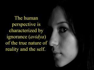 The human
perspective is
characterized by
ignorance (avidya)
of the true nature of
reality and the self.
SDMCNYS UJIRE 29
 