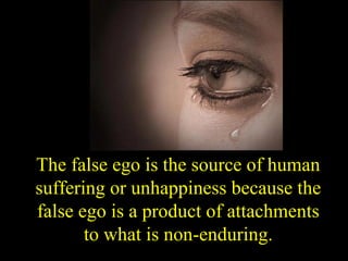 The false ego is the source of human
suffering or unhappiness because the
false ego is a product of attachments
to what is non-enduring.SDMCNYS UJIRE 31
 