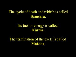 The cycle of death and rebirth is called
Samsara.
Its fuel or energy is called
Karma.
The termination of the cycle is called
Moksha.
SDMCNYS UJIRE 34
 
