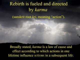 Rebirth is fueled and directed
by karma
(sanskrit root kri, meaning “action”).
Broadly stated, karma is a law of cause and
effect according to which actions in one
lifetime influence actions in a subsequent life.SDMCNYS UJIRE 36
 