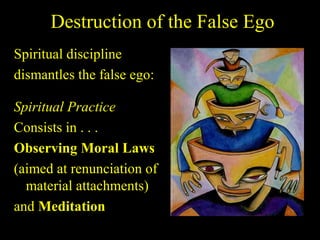 Destruction of the False Ego
Spiritual discipline
dismantles the false ego:
Spiritual Practice
Consists in . . .
Observing Moral Laws
(aimed at renunciation of
material attachments)
and Meditation
SDMCNYS UJIRE 42
 