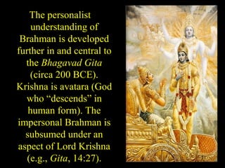 The personalist
understanding of
Brahman is developed
further in and central to
the Bhagavad Gita
(circa 200 BCE).
Krishna is avatara (God
who “descends” in
human form). The
impersonal Brahman is
subsumed under an
aspect of Lord Krishna
(e.g., Gita, 14:27).SDMCNYS UJIRE 51
 
