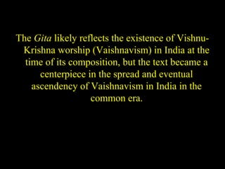 The Gita likely reflects the existence of Vishnu-
Krishna worship (Vaishnavism) in India at the
time of its composition, but the text became a
centerpiece in the spread and eventual
ascendency of Vaishnavism in India in the
common era.
SDMCNYS UJIRE 53
 
