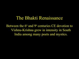 The Bhakti Renaissance
Between the 6th
and 9th
centuries CE devotion to
Vishnu-Krishna grew in intensity in South
India among many poets and mystics.
SDMCNYS UJIRE 55
 