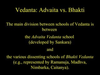 Vedanta: Advaita vs. Bhakti
The main division between schools of Vedanta is
between
the Advaita Vedanta school
(developed by Sankara)
and
the various dissenting schools of Bhakti Vedanta
(e.g., represented by Ramanuja, Madhva,
Nimbarka, Caitanya).SDMCNYS UJIRE 61
 