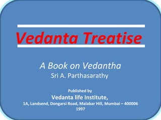Vedanta Treatise   A Book on Vedantha Sri A. Parthasarathy  Published by  Vedanta life Institute,  1A, Landsend, Dongarsi Road, Malabar Hill, Mumbai – 400006 1997 