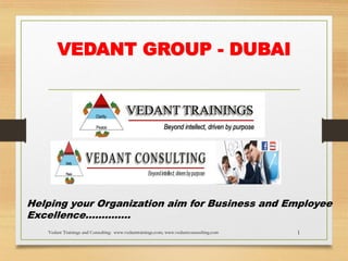 VEDANT GROUP - DUBAI

Helping your Organization aim for Business and Employee
Excellence…………..
Vedant Trainings and Consulting: www.vedanttrainings.com; www.vedantconusulting.com

1

 