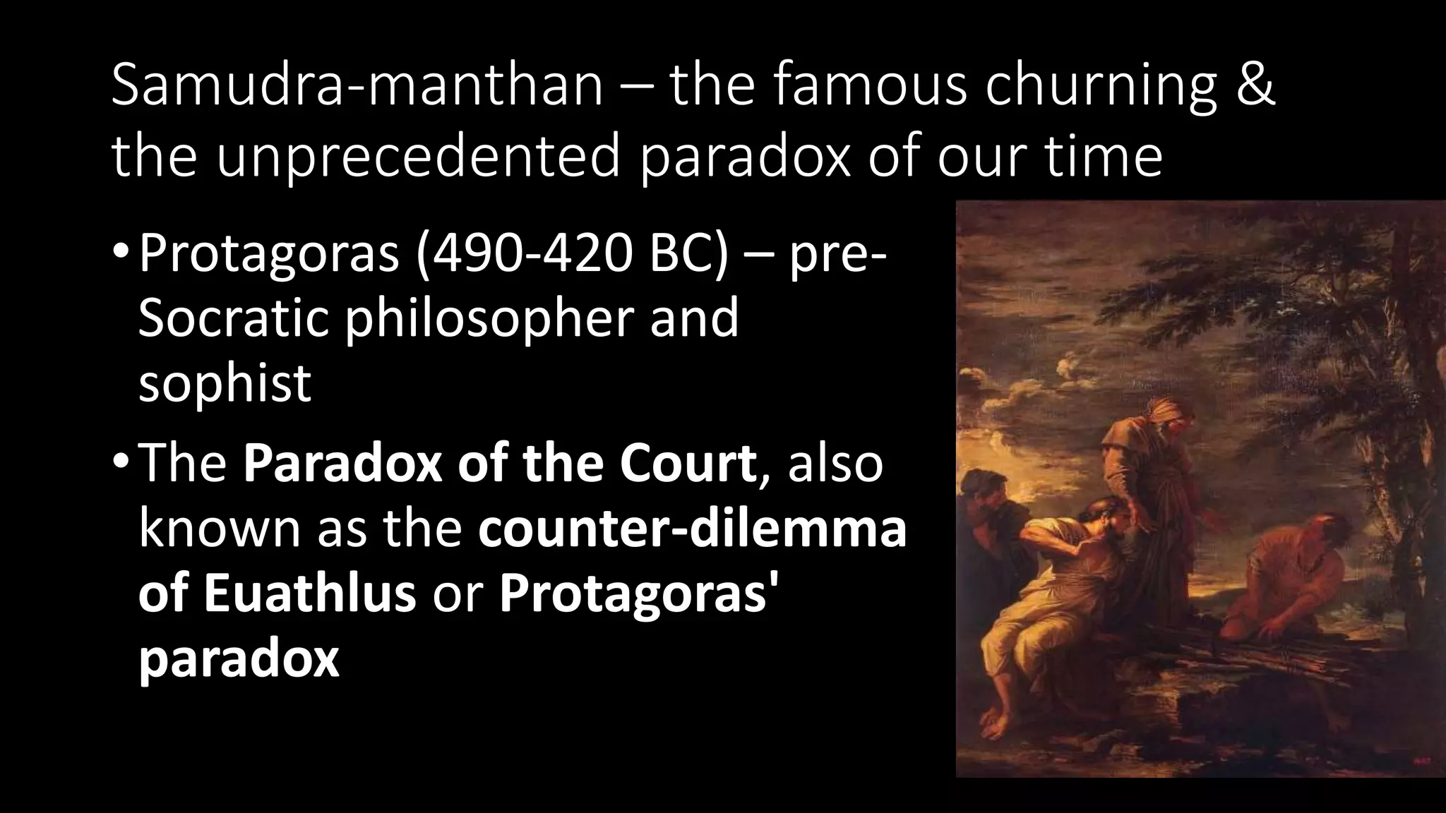 Samudra-manthan – the famous churning &
the unprecedented paradox of our time
•Protagoras (490-420 BC) – pre-
Socratic philosopher and
sophist
•The Paradox of the Court, also
known as the counter-dilemma
of Euathlus or Protagoras'
paradox
 