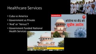Healthcare Services
• Cuba vs America
• Government vs Private
• ‘And’ or ‘Versus’?
• Government funded National
Health Services
 