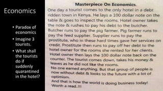 Economics
• Paradox of
economics
• Imagine 3
tourists.
• What shall
the tourists
do if
suddenly
quarantined
in the hotel?
 