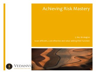  	
  
	
  

Achieving	
  Risk	
  Mastery	
  	
  

5	
  Key	
  Strategies	
  
to	
  an	
  efficient,	
  cost	
  effective	
  and	
  value	
  adding	
  Risk	
  Function	
  

BUSINESS & RISK CONSULTING

 
