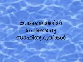 േവദകാലതില 
രചികെപട 
സാഹിതയകൃതികള 
 