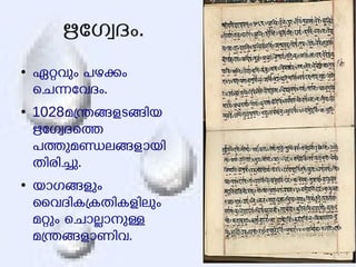 ഋേഗവദം. 
● ഏറവും പഴകം 
െചനേവദം. 
● 1028മനങളടങിയ 
ഋേഗവദെത 
പതുമണലങളായി 
തിരിചു. 
● യാഗങളും 
ൈവദികകതികളിലും 
മറും െചാലാനുള 
മനങളാണിവ. 
 