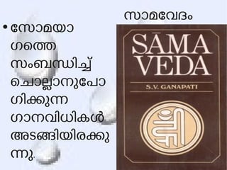 സാമേവദം 
●േസാമയാ 
ഗെത 
സംബനിച് 
െചാലാനുേപാ 
ഗികുന 
ഗാനവിധികള 
അടങിയിരകു 
നു. 
 