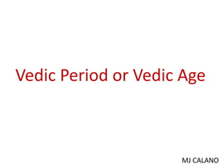 Vedic Period or Vedic Age
MJ CALANO
 