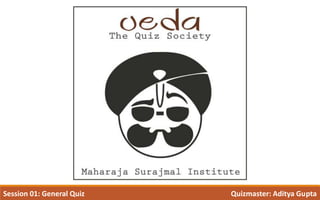Session 01: General Quiz Quizmaster: Aditya Gupta
 