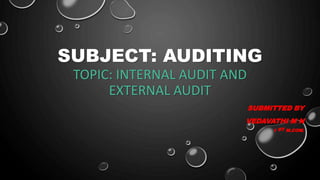SUBJECT: AUDITING
TOPIC: INTERNAL AUDIT AND
EXTERNAL AUDIT
SUBMITTED BY
VEDAVATHI M N
1 ST M.COM.
 