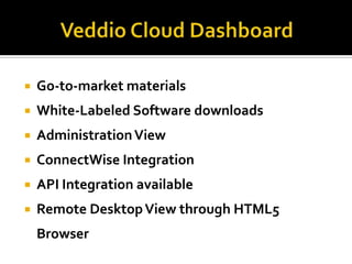    Go-to-market materials
   White-Labeled Software downloads
   Administration View
   ConnectWise Integration
   API Integration available
   Remote Desktop View through HTML5
    Browser
 