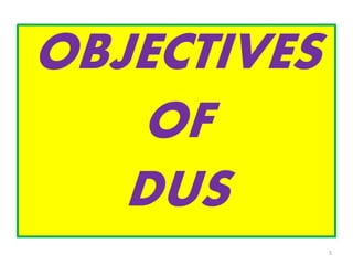 OBJECTIVES
OF
DUS
5
 