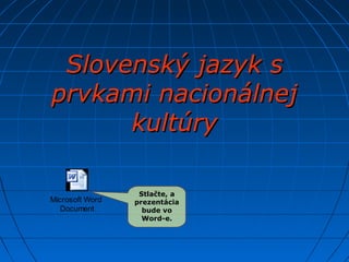 Slovenský jazyk sSlovenský jazyk s
prvkami nacionálnejprvkami nacionálnej
kultúrykultúry
Stlačte, a
prezentácia
bude vo
Word-e.
Microsoft Word
Document
 