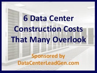6 Data Center
Construction Costs
That Many Overlook
Sponsored by
DataCenterLeadGen.com
 