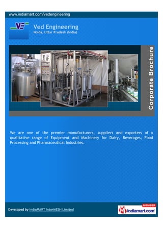 Ved Engineering
           Noida, Uttar Pradesh (India)




We are one of the premier manufacturers, suppliers and exporters of a
qualitative range of Equipment and Machinery for Dairy, Beverages, Food
Processing and Pharmaceutical Industries.
 