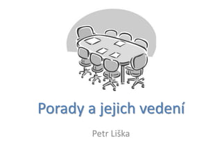Porady a jejich vedení
        Petr Liška
 