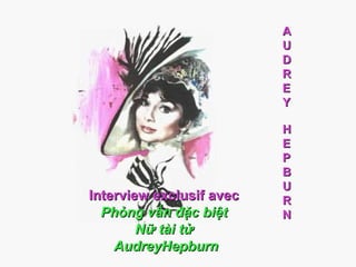 A
U
D
R
E
Y

Interview exclusif avec
Phỏng vấn đặc biệt
Nữ tài tử
AudreyHepburn

H
E
P
B
U
R
N

 