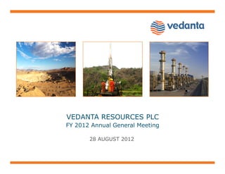 VEDANTA RESOURCES PLC
FY 2012 Annual General Meeting

       28 AUGUST 2012
 