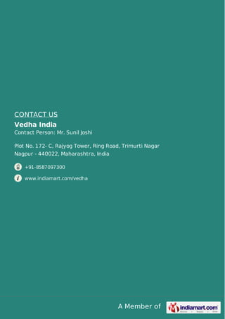 A Member of
CONTACT US
Vedha India
Contact Person: Mr. Sunil Joshi
Plot No. 172- C, Rajyog Tower, Ring Road, Trimurti Nagar
Nagpur - 440022, Maharashtra, India
+91-8587097300
www.indiamart.com/vedha
 