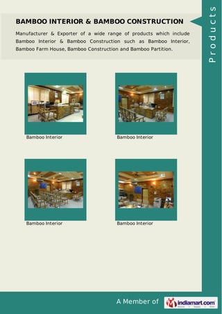 A Member of
BAMBOO INTERIOR & BAMBOO CONSTRUCTION
Manufacturer & Exporter of a wide range of products which include
Bamboo Interior & Bamboo Construction such as Bamboo Interior,
Bamboo Farm House, Bamboo Construction and Bamboo Partition.
Bamboo Interior Bamboo Interior
Bamboo Interior Bamboo Interior
Products
 