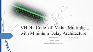 VHDL Code of Vedic Multiplier
with Minimum Delay Architecture
Presented By
Vaibhav Jindal
Gautam Buddha University
1
 