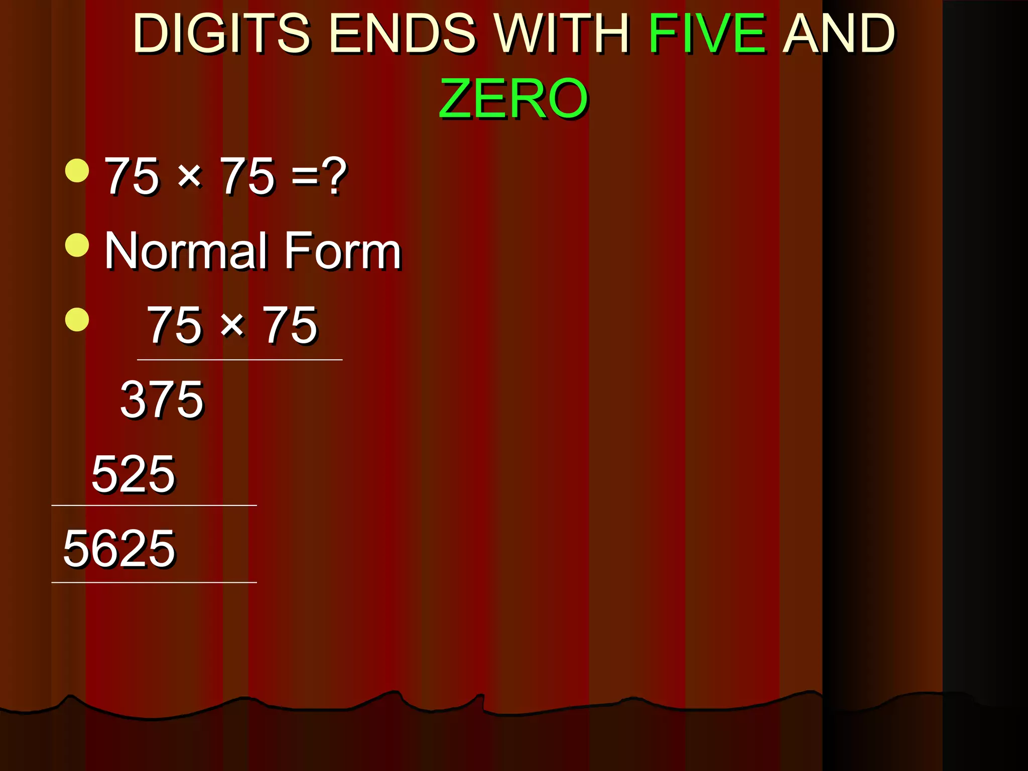 DIGITS ENDS WITHDIGITS ENDS WITH FIVEFIVE ANDAND
ZEROZERO
75 × 75 =?75 × 75 =?
Normal FormNormal Form
 75 × 7575 × 75
375375
525525
56255625
 
