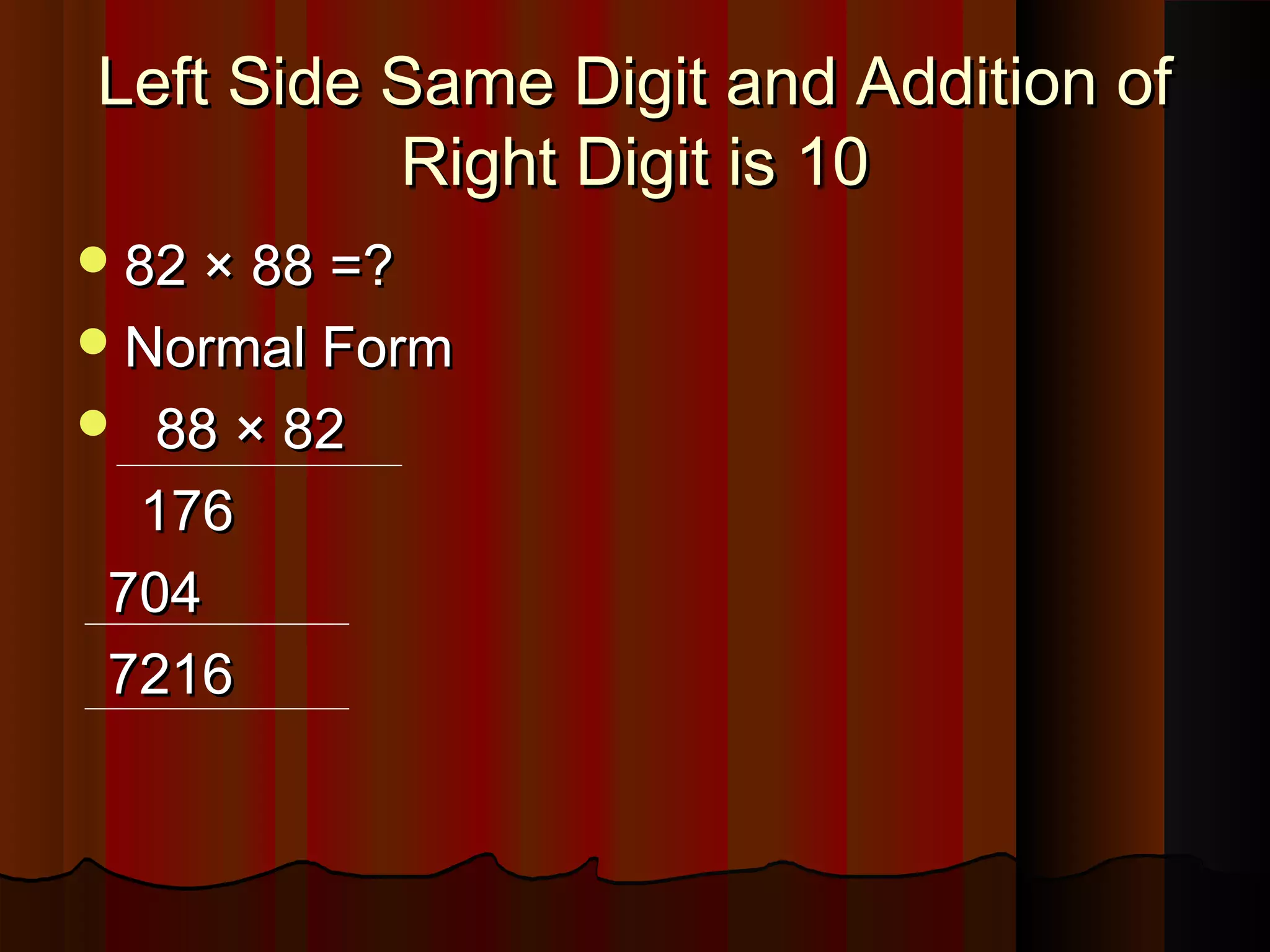 Left Side Same Digit and Addition ofLeft Side Same Digit and Addition of
Right Digit is 10Right Digit is 10
82 × 88 =?82 × 88 =?
Normal FormNormal Form
 88 × 8288 × 82
176176
704704
72167216
 