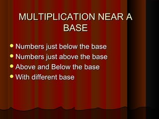 MULTIPLICATION NEAR AMULTIPLICATION NEAR A
BASEBASE
Numbers just below the baseNumbers just below the base
Numbers just above the baseNumbers just above the base
Above and Below the baseAbove and Below the base
With different baseWith different base
 
